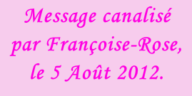 Message canalisé par Françoise-Rose, le 5 Août 2012.