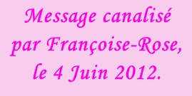 Message canalisé par Françoise-Rose, le 4 Juin 2012.