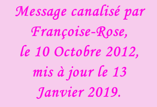 Message canalisé par Françoise-Rose,  le 10 Octobre 2012, mis à jour le 13 Janvier 2019.