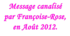 Message canalisé par Françoise-Rose, en Août 2012.